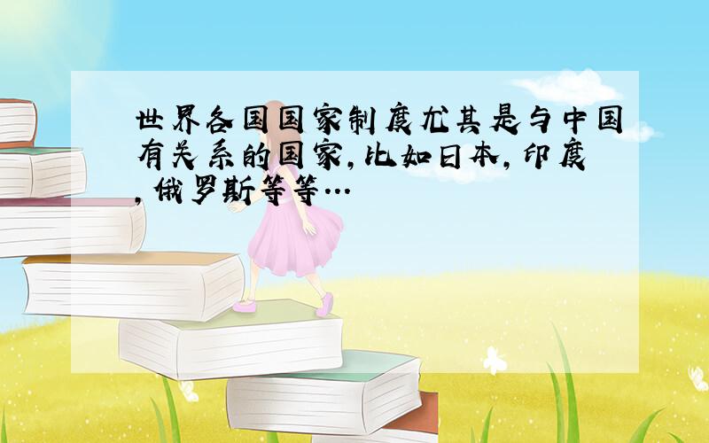 世界各国国家制度尤其是与中国有关系的国家,比如日本,印度,俄罗斯等等...