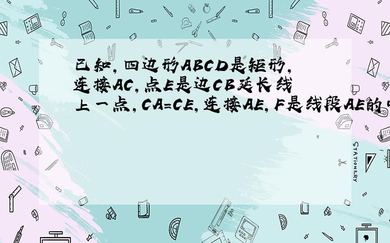 已知,四边形ABCD是矩形,连接AC,点E是边CB延长线上一点,CA=CE,连接AE,F是线段AE的中点.（1）如图一