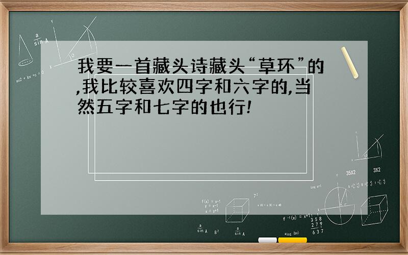 我要一首藏头诗藏头“草环”的,我比较喜欢四字和六字的,当然五字和七字的也行!