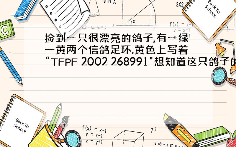 捡到一只很漂亮的鸽子,有一绿一黄两个信鸽足环.黄色上写着“TFPF 2002 268991