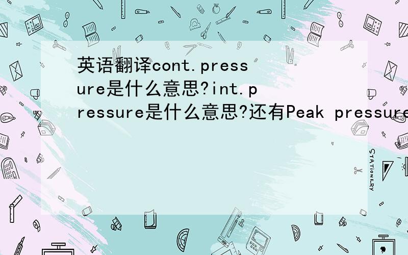 英语翻译cont.pressure是什么意思?int.pressure是什么意思?还有Peak pressure和MAX