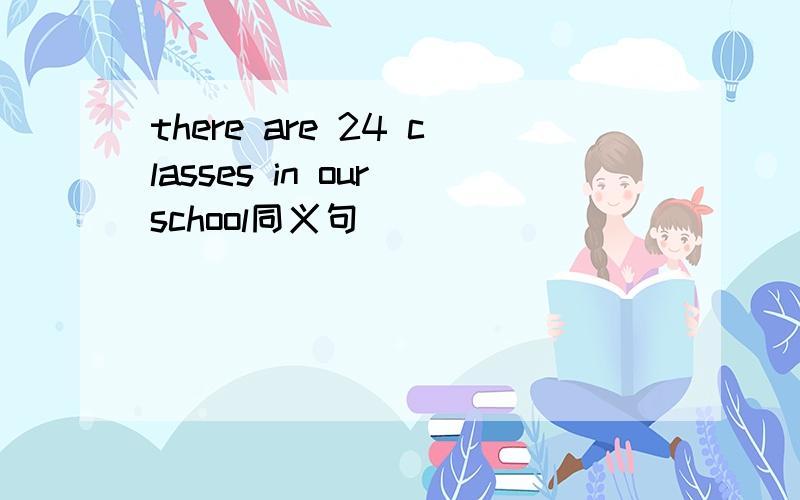 there are 24 classes in our school同义句