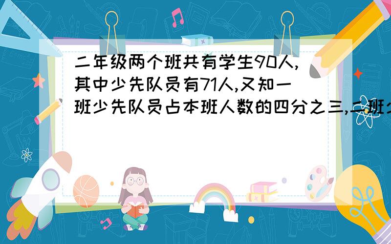 二年级两个班共有学生90人,其中少先队员有71人,又知一班少先队员占本班人数的四分之三,二班少先队员占本班人数的六分之五