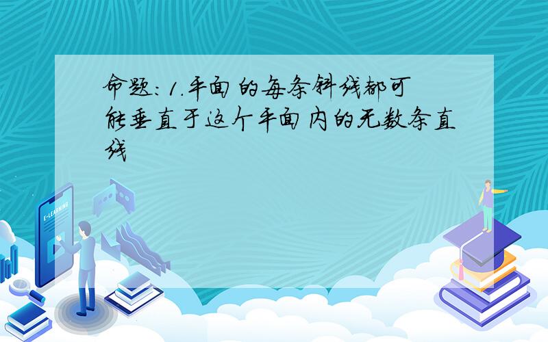 命题:1.平面的每条斜线都可能垂直于这个平面内的无数条直线