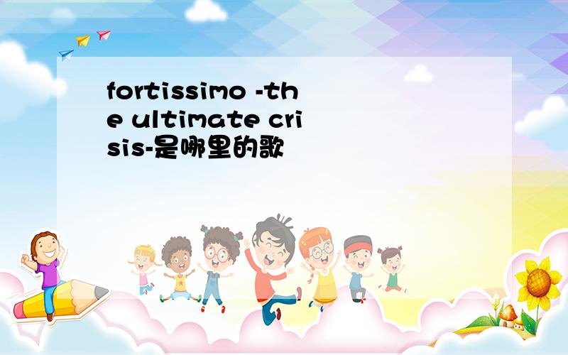 fortissimo -the ultimate crisis-是哪里的歌