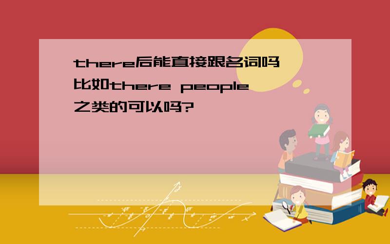 there后能直接跟名词吗,比如there people之类的可以吗?