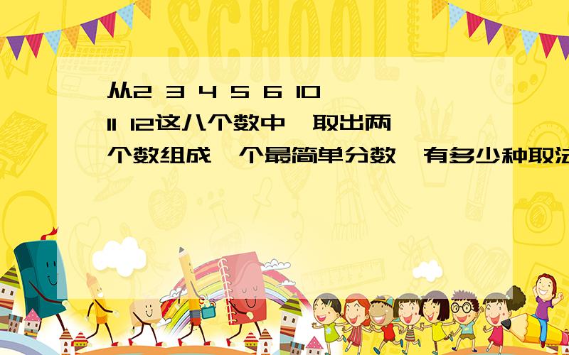 从2 3 4 5 6 10 11 12这八个数中,取出两个数组成一个最简单分数,有多少种取法?