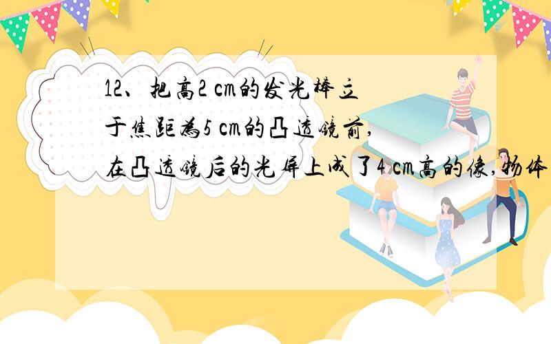 12、把高2 cm的发光棒立于焦距为5 cm的凸透镜前,在凸透镜后的光屏上成了4 cm高的像,物体离凸透镜的距离可能是