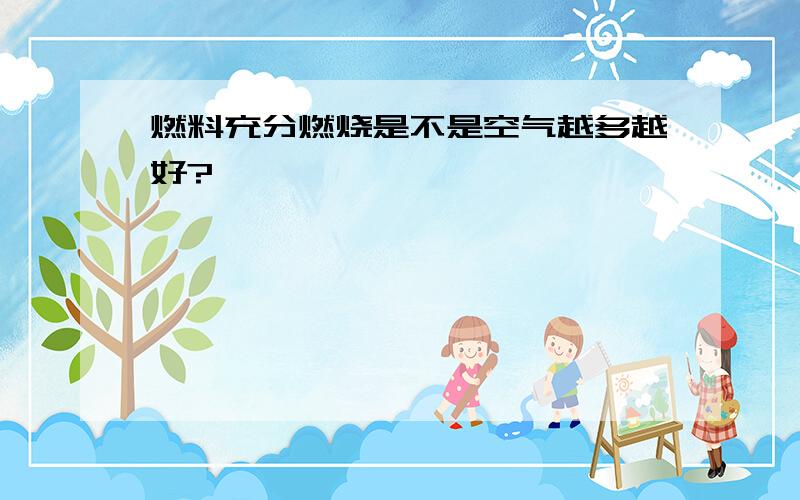 燃料充分燃烧是不是空气越多越好?