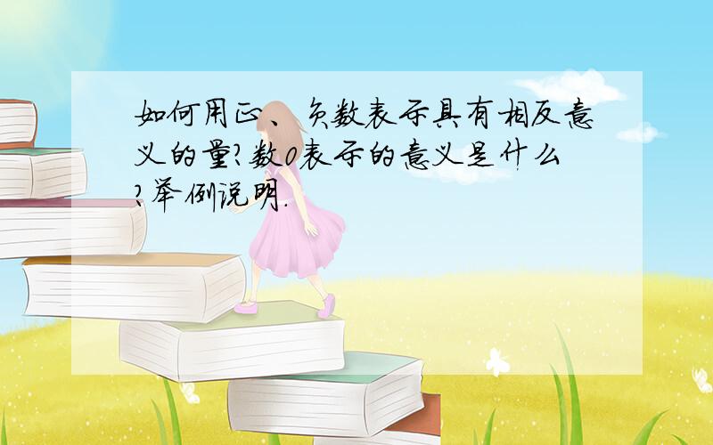 如何用正、负数表示具有相反意义的量?数0表示的意义是什么?举例说明.