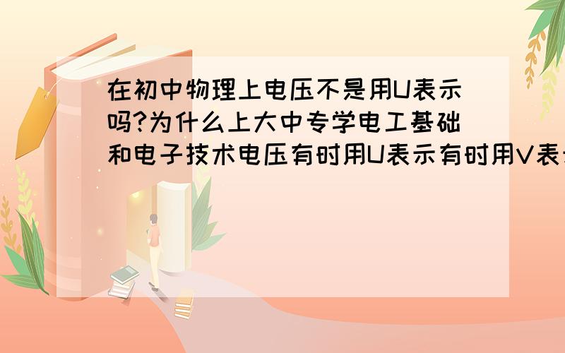 在初中物理上电压不是用U表示吗?为什么上大中专学电工基础和电子技术电压有时用U表示有时用V表示?