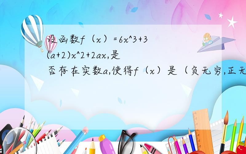 设函数f（x）=6x^3+3(a+2)x^2+2ax,是否存在实数a,使得f（x）是（负无穷,正无穷）上的单调函数?若存