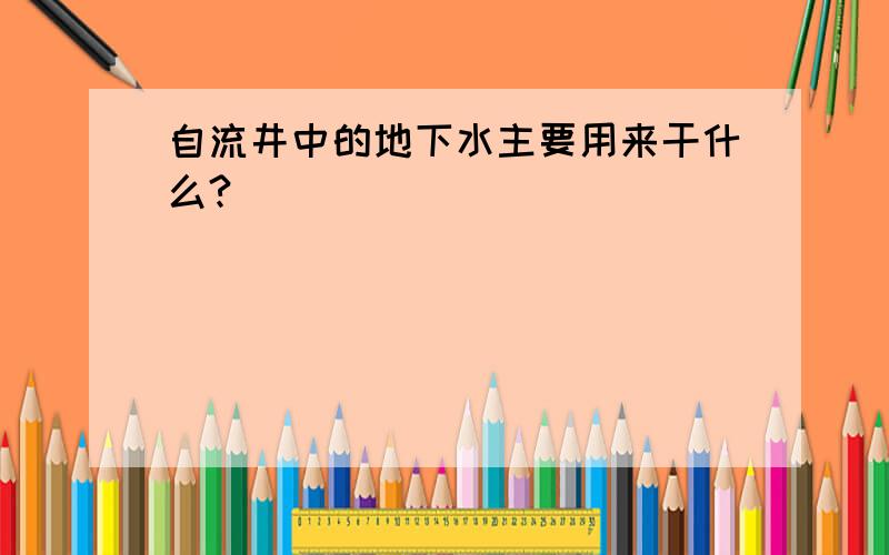 自流井中的地下水主要用来干什么?