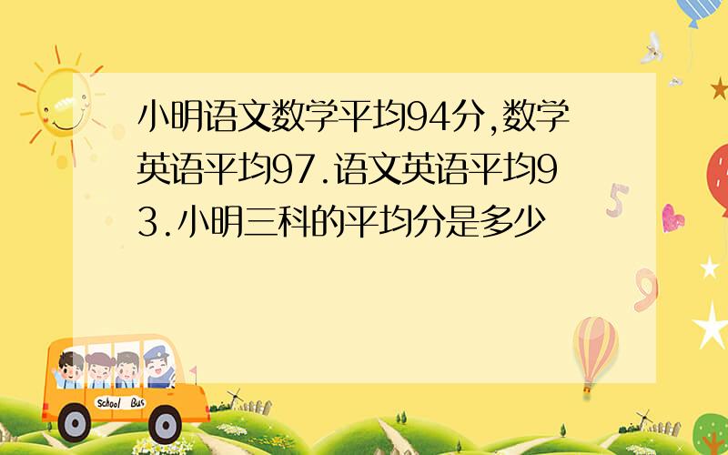 小明语文数学平均94分,数学英语平均97.语文英语平均93.小明三科的平均分是多少