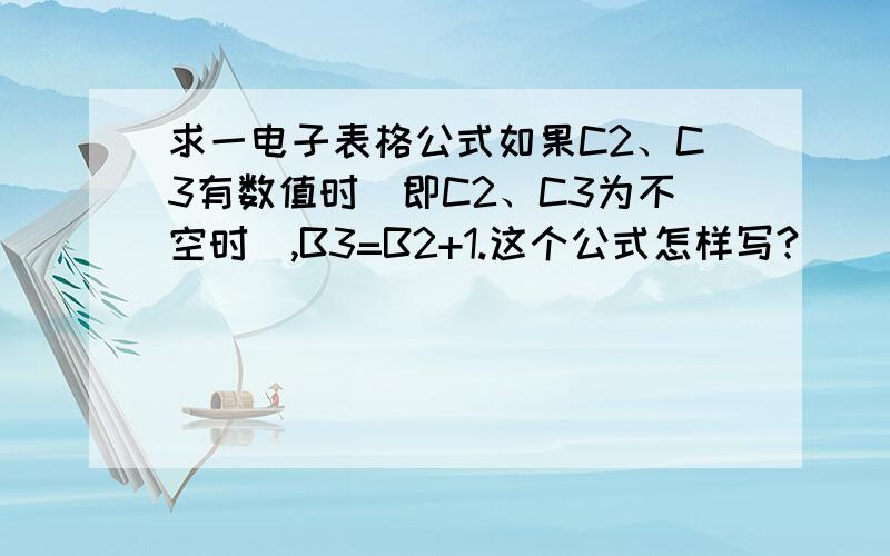 求一电子表格公式如果C2、C3有数值时（即C2、C3为不空时）,B3=B2+1.这个公式怎样写?