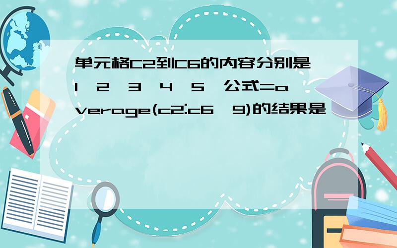 单元格C2到C6的内容分别是1、2、3、4、5,公式=average(c2:c6,9)的结果是