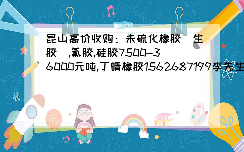 昆山高价收购：未硫化橡胶（生胶）,氟胶,硅胶7500-36000元吨,丁晴橡胶1562687199李先生