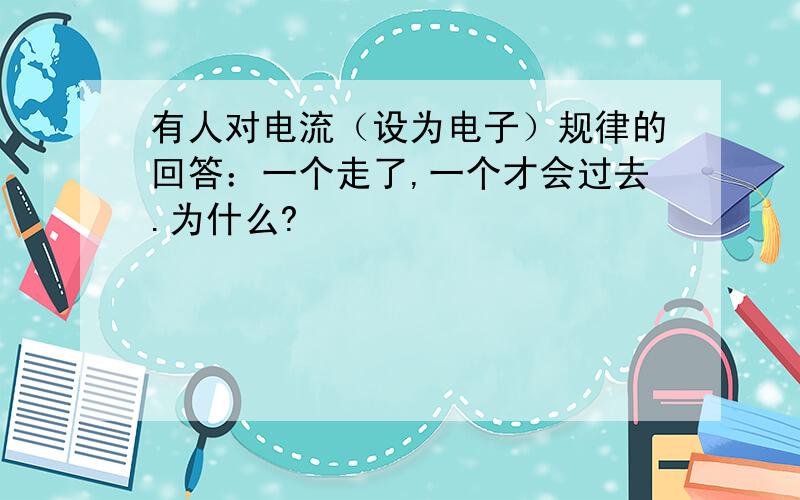 有人对电流（设为电子）规律的回答：一个走了,一个才会过去.为什么?