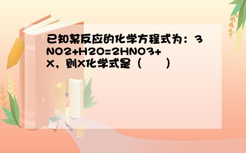 已知某反应的化学方程式为：3NO2+H2O=2HNO3+X，则X化学式是（　　）