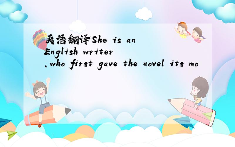 英语翻译She is an English writer,who first gave the novel its mo