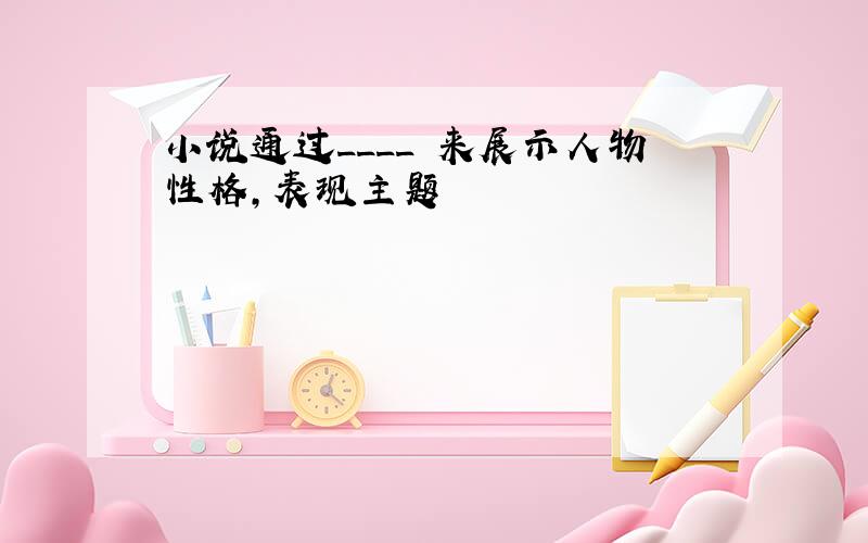 小说通过____ 来展示人物性格,表现主题