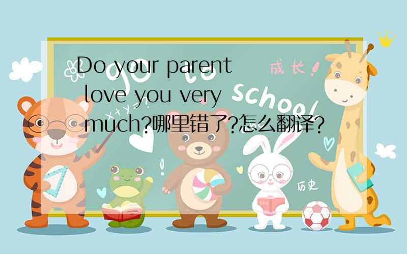 Do your parent love you very much?哪里错了?怎么翻译?