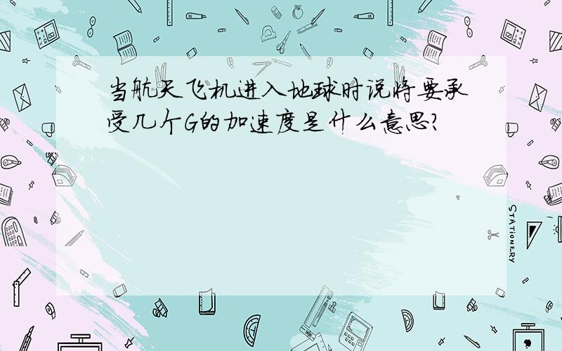 当航天飞机进入地球时说将要承受几个G的加速度是什么意思?