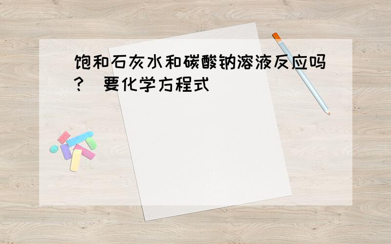 饱和石灰水和碳酸钠溶液反应吗?（要化学方程式）