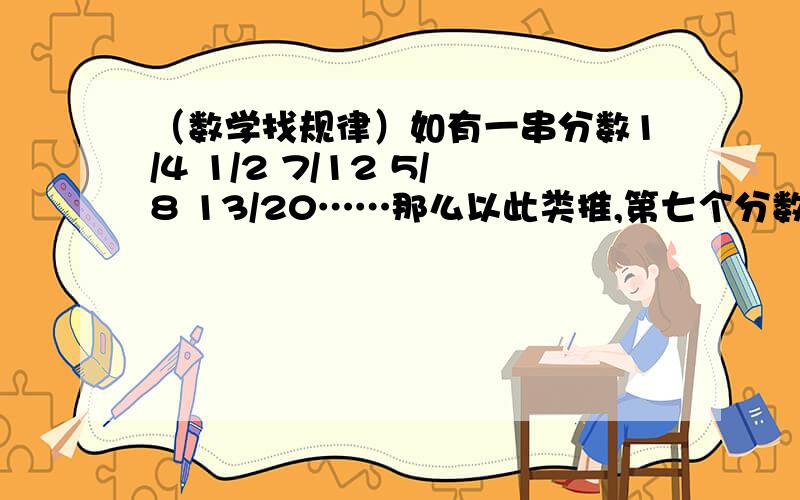 （数学找规律）如有一串分数1/4 1/2 7/12 5/8 13/20……那么以此类推,第七个分数是什么?