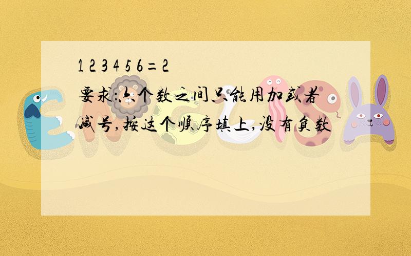 1 2 3 4 5 6=2 要求：六个数之间只能用加或者减号,按这个顺序填上,没有负数