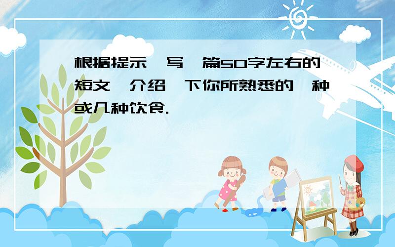 根据提示,写一篇50字左右的短文,介绍一下你所熟悉的一种或几种饮食.