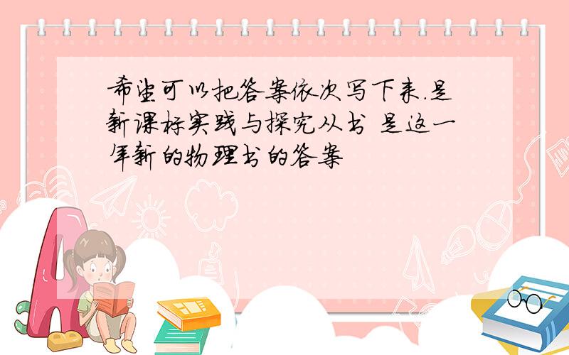 希望可以把答案依次写下来.是新课标实践与探究从书 是这一年新的物理书的答案