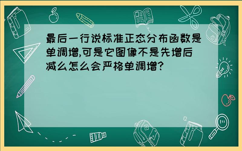 最后一行说标准正态分布函数是单调增,可是它图像不是先增后减么怎么会严格单调增?