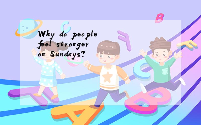 Why do people feel stronger on Sundays?