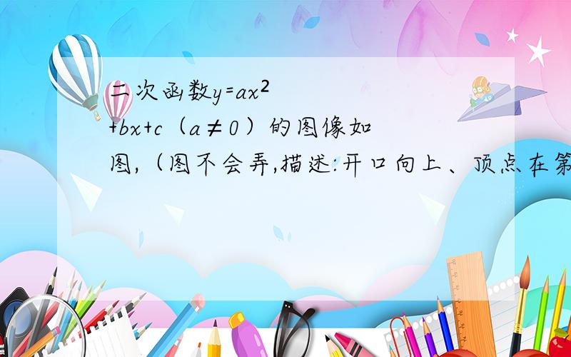 二次函数y=ax²+bx+c（a≠0）的图像如图,（图不会弄,描述:开口向上、顶点在第四象限,顶点纵坐标-3,