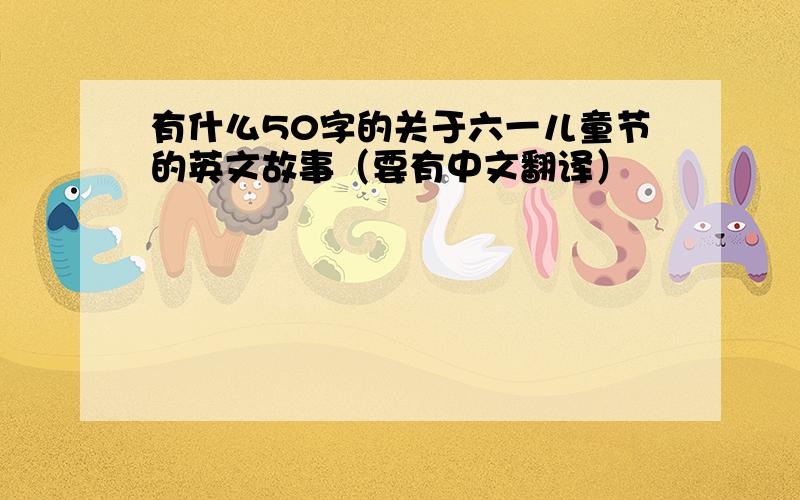 有什么50字的关于六一儿童节的英文故事（要有中文翻译）