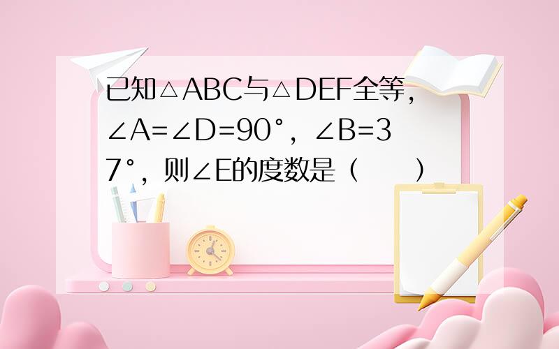 已知△ABC与△DEF全等，∠A=∠D=90°，∠B=37°，则∠E的度数是（　　）