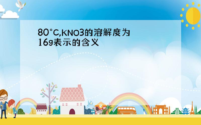 80°C,KNO3的溶解度为16g表示的含义