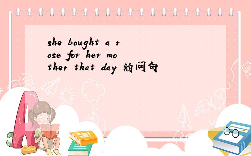 she bought a rose for her mother that day 的问句