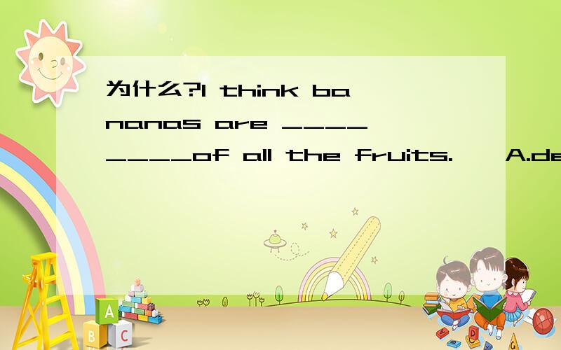 为什么?I think bananas are ________of all the fruits.　　A.delici