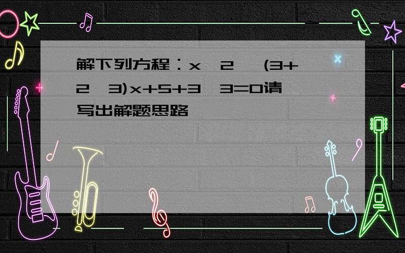 解下列方程：x^2 —(3+2√3)x+5+3√3=0请写出解题思路,