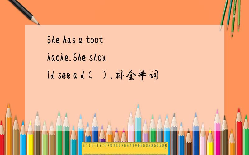 She has a toothache.She should see a d( ).补全单词