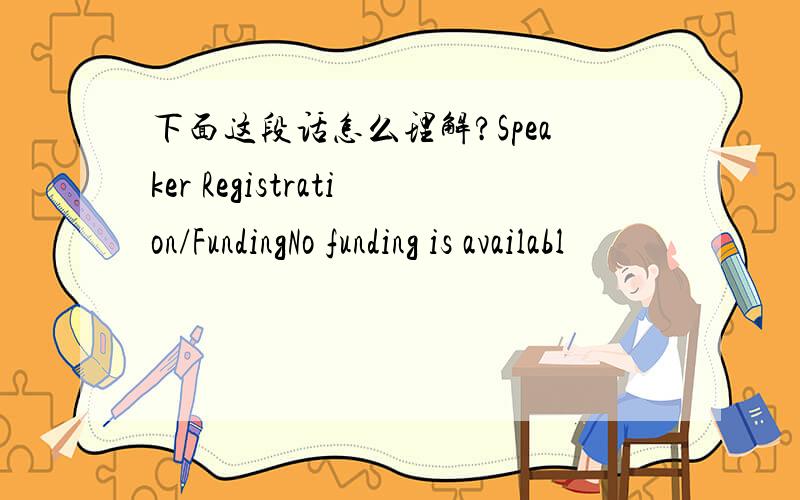 下面这段话怎么理解?Speaker Registration/FundingNo funding is availabl