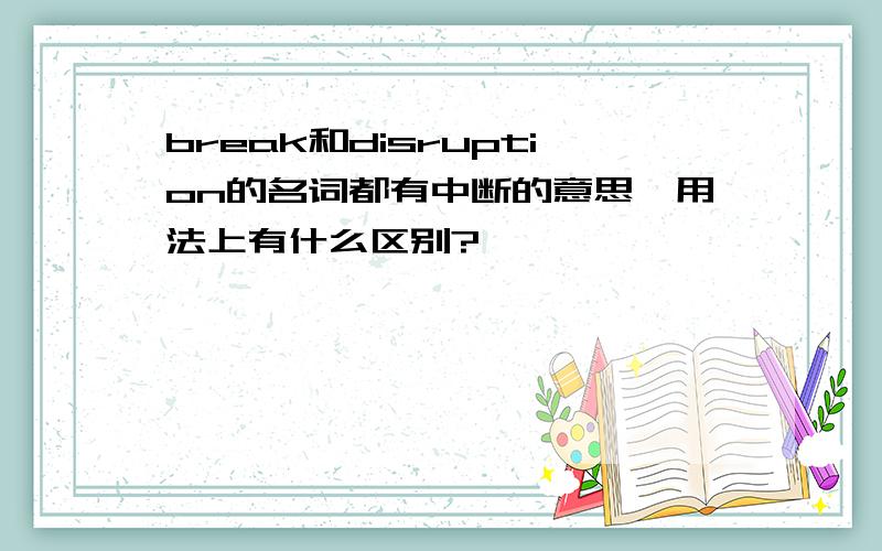 break和disruption的名词都有中断的意思,用法上有什么区别?