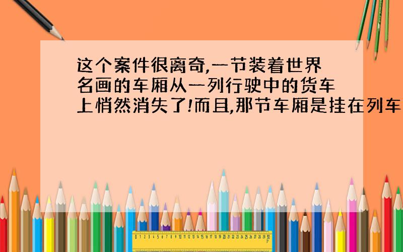 这个案件很离奇,一节装着世界名画的车厢从一列行驶中的货车上悄然消失了!而且,那节车厢是挂在列车中部的……