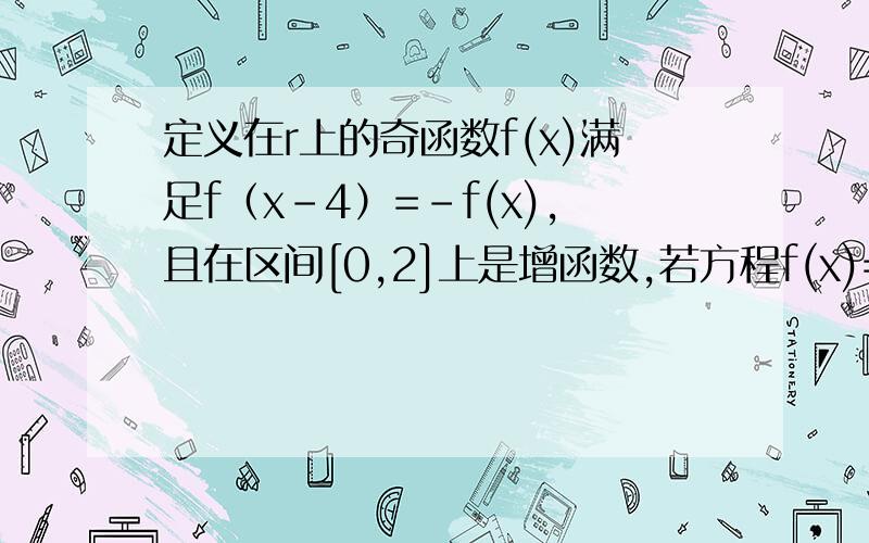 定义在r上的奇函数f(x)满足f（x-4）=-f(x),且在区间[0,2]上是增函数,若方程f(x)=m（m＞0）在区间