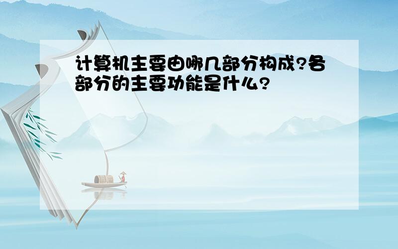 计算机主要由哪几部分构成?各部分的主要功能是什么?