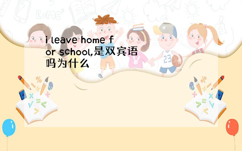 i leave home for school,是双宾语吗为什么