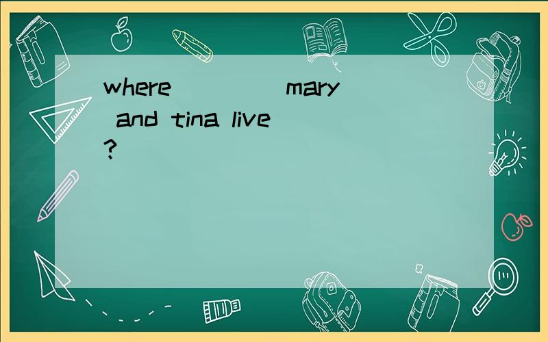 where ____mary and tina live?