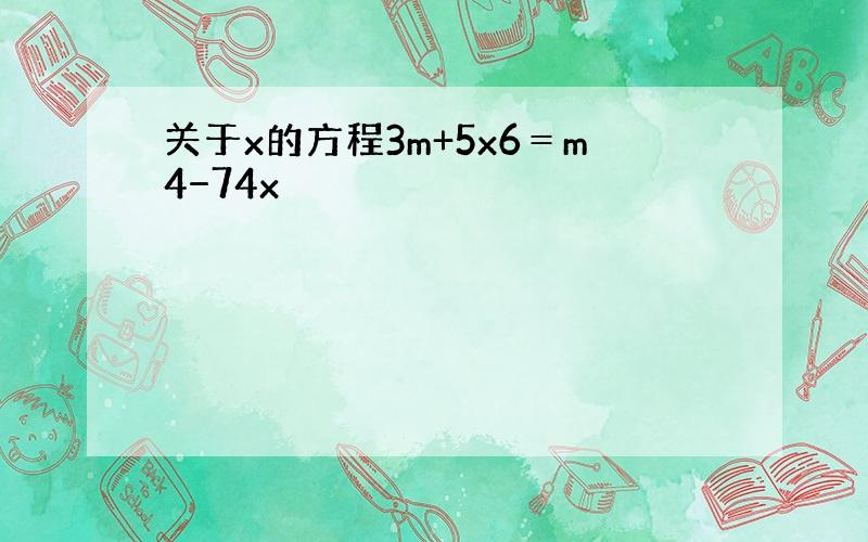 关于x的方程3m+5x6＝m4−74x